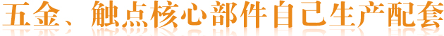 五金、觸點(diǎn)核心部件自己生產(chǎn)配套